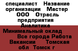 IT-специалист › Название организации ­ Мастер, ООО › Отрасль предприятия ­ Аналитика › Минимальный оклад ­ 120 000 - Все города Работа » Вакансии   . Томская обл.,Томск г.